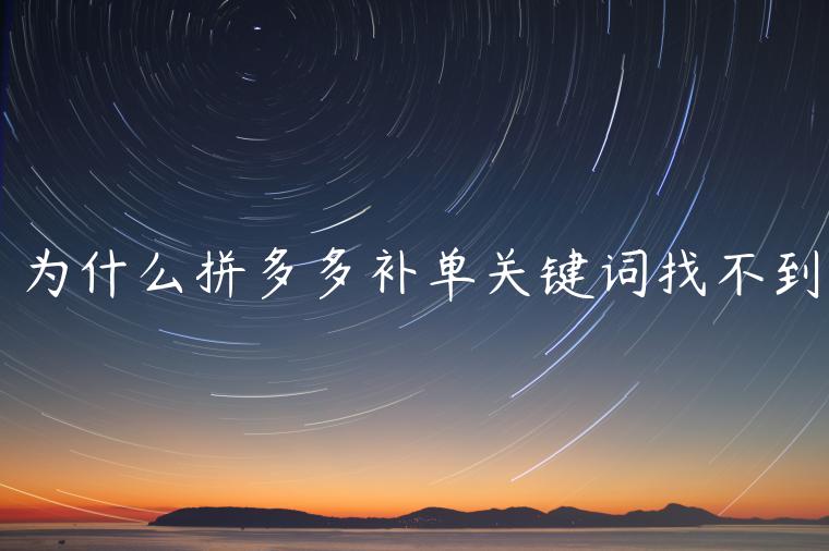 為什么拼多多補(bǔ)單關(guān)鍵詞找不到